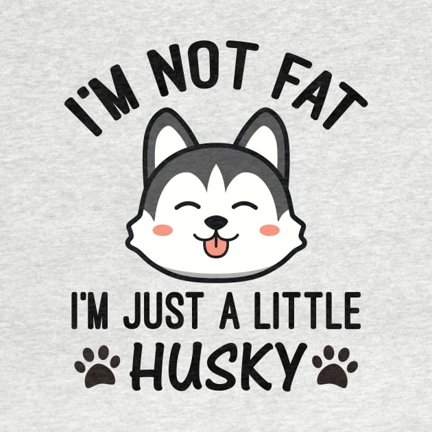 I’m Not Fat I'm Just a Little Husky by creativeshirtdesigner